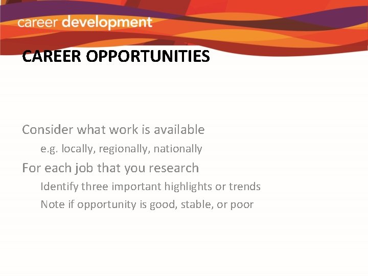 CAREER OPPORTUNITIES Consider what work is available e. g. locally, regionally, nationally For each