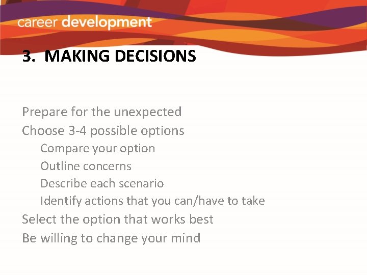 3. MAKING DECISIONS Prepare for the unexpected Choose 3 -4 possible options Compare your