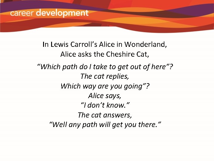 In Lewis Carroll’s Alice in Wonderland, Alice asks the Cheshire Cat, “Which path do