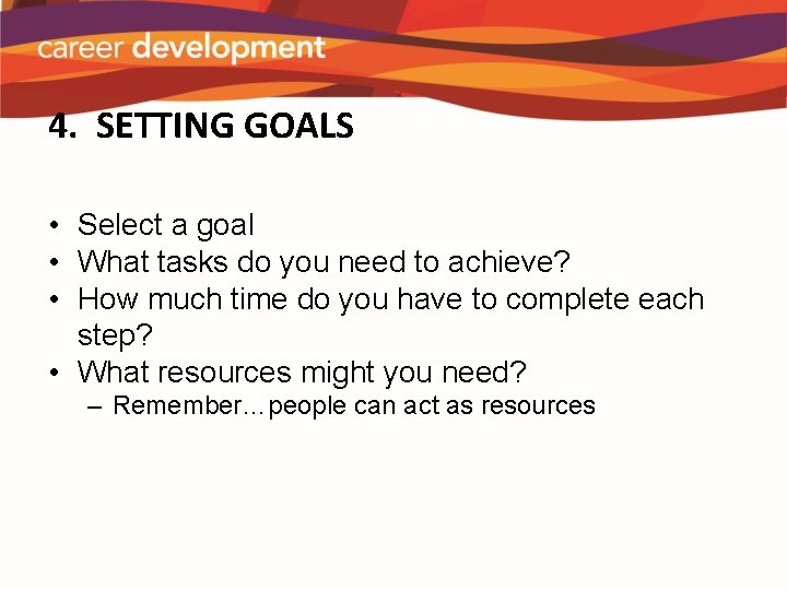 4. SETTING GOALS • Select a goal • What tasks do you need to