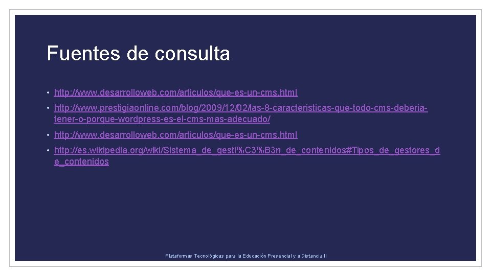 Fuentes de consulta • http: //www. desarrolloweb. com/articulos/que-es-un-cms. html • http: //www. prestigiaonline. com/blog/2009/12/02/las-8