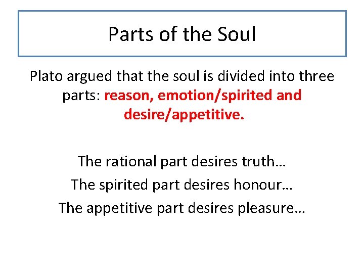 Parts of the Soul Plato argued that the soul is divided into three parts: