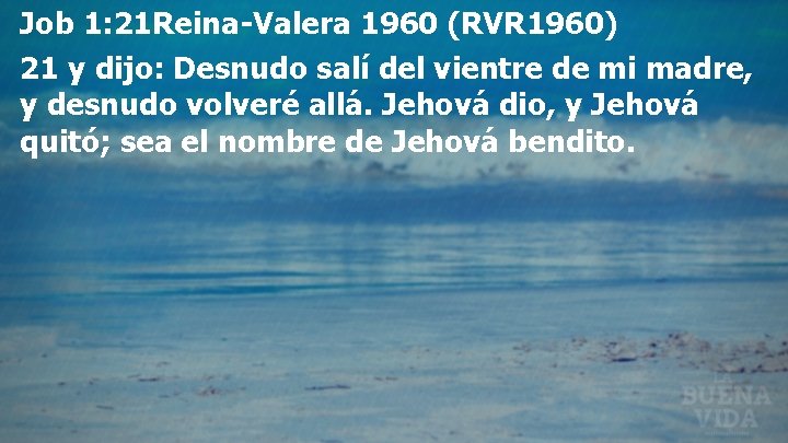 Job 1: 21 Reina-Valera 1960 (RVR 1960) 21 y dijo: Desnudo salí del vientre