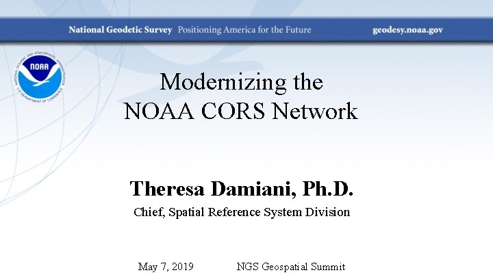 Modernizing the NOAA CORS Network Theresa Damiani, Ph. D. Chief, Spatial Reference System Division