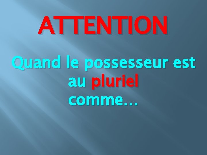 ATTENTION Quand le possesseur est au pluriel comme… 