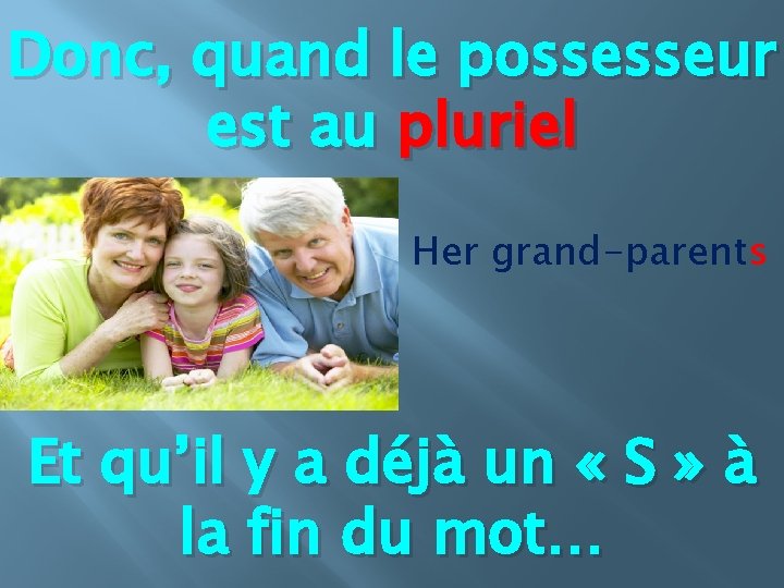 Donc, quand le possesseur est au pluriel Her grand-parents Et qu’il y a déjà