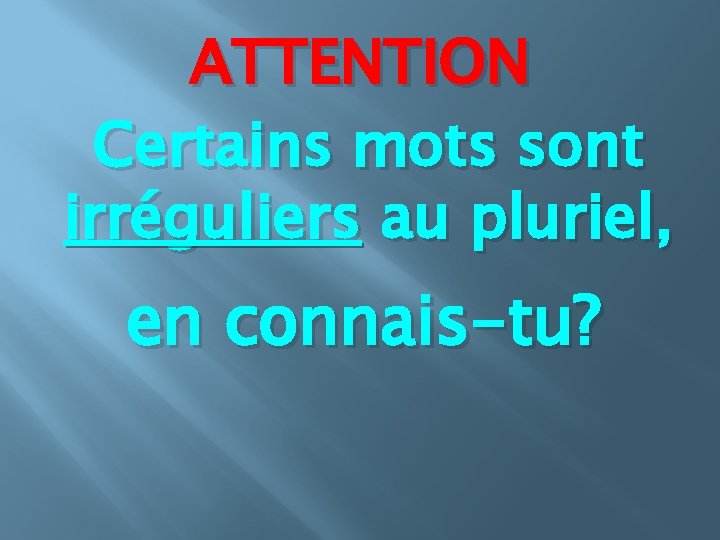 ATTENTION Certains mots sont irréguliers au pluriel, en connais-tu? 