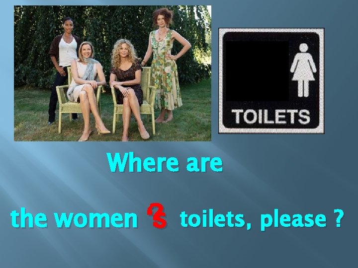 Where are ? toilets, please ? the women ‘s 