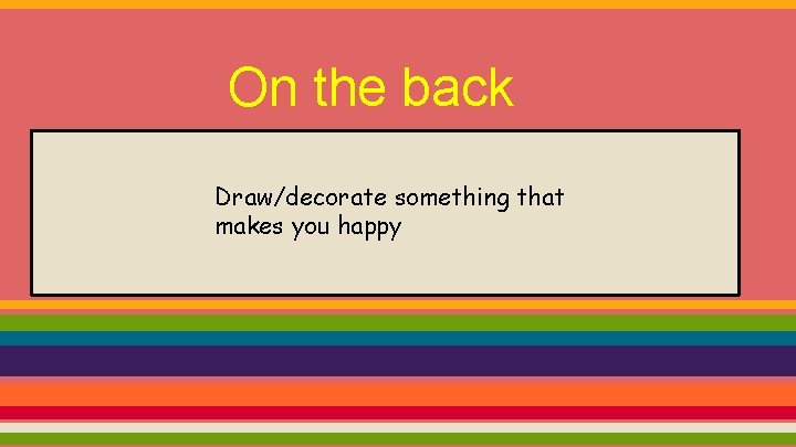On the back Draw/decorate something that makes you happy 