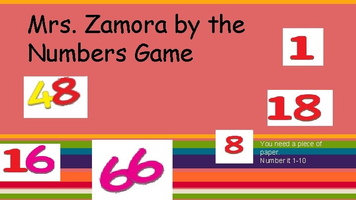 Mrs. Zamora by the Numbers Game You need a piece of paper. Number it