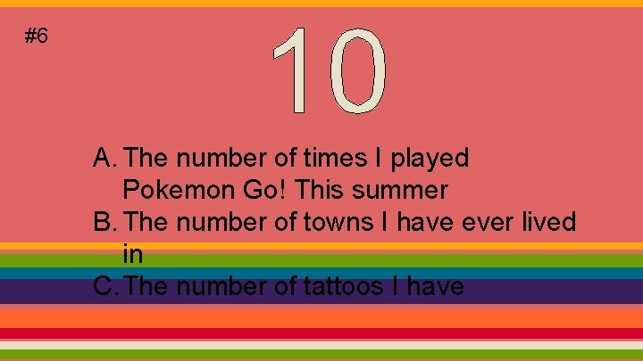 #6 A. The number of times I played Pokemon Go! This summer B. The