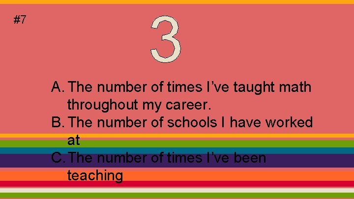 #7 A. The number of times I’ve taught math throughout my career. B. The
