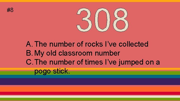 #8 A. The number of rocks I’ve collected B. My old classroom number C.