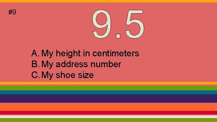 #9 A. My height in centimeters B. My address number C. My shoe size