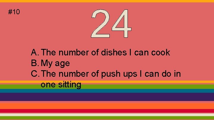 #10 A. The number of dishes I can cook B. My age C. The