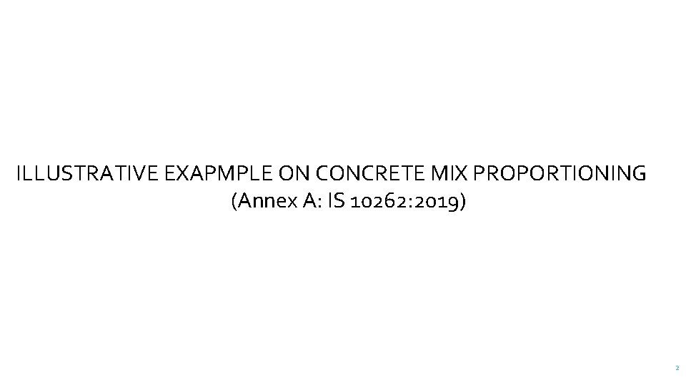 ILLUSTRATIVE EXAPMPLE ON CONCRETE MIX PROPORTIONING (Annex A: IS 10262: 2019) 2 