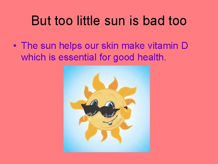 But too little sun is bad too • The sun helps our skin make