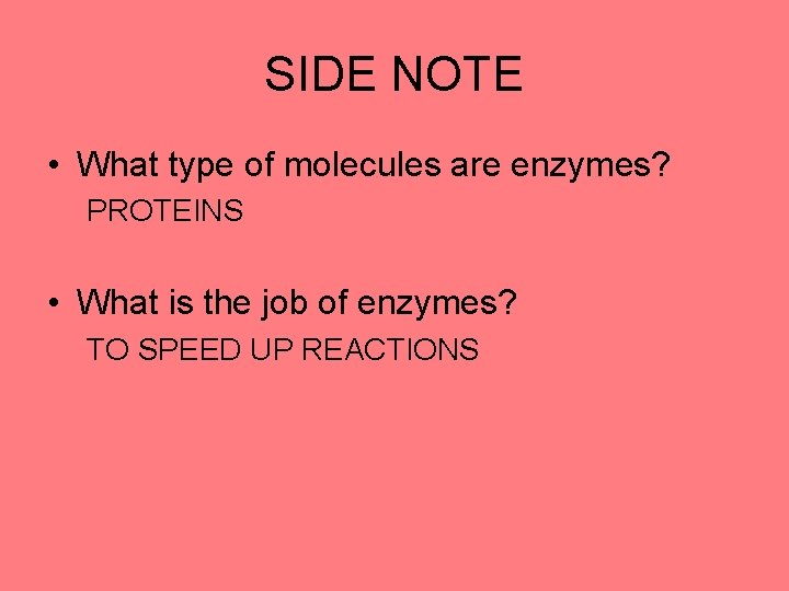 SIDE NOTE • What type of molecules are enzymes? PROTEINS • What is the