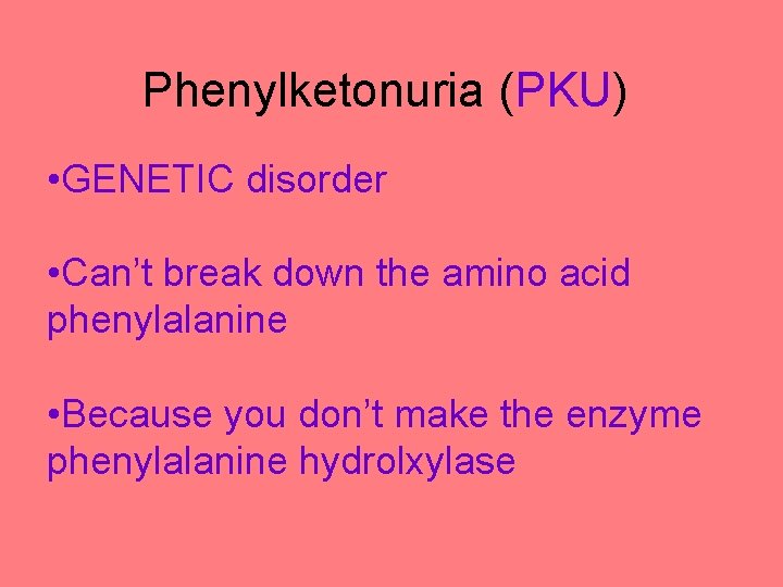 Phenylketonuria (PKU) • GENETIC disorder • Can’t break down the amino acid phenylalanine •