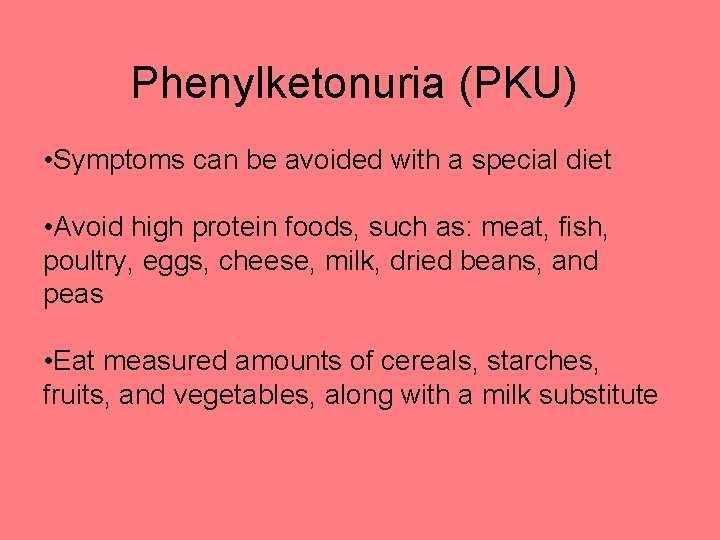 Phenylketonuria (PKU) • Symptoms can be avoided with a special diet • Avoid high