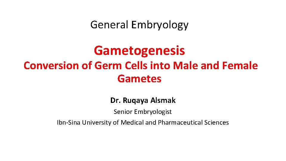 General Embryology Gametogenesis Conversion of Germ Cells into Male and Female Gametes Dr. Ruqaya