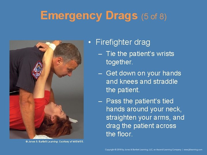 Emergency Drags (5 of 8) • Firefighter drag – Tie the patient’s wrists together. Emergency Drags (5 of 8) • Firefighter drag – Tie the patient’s wrists together.