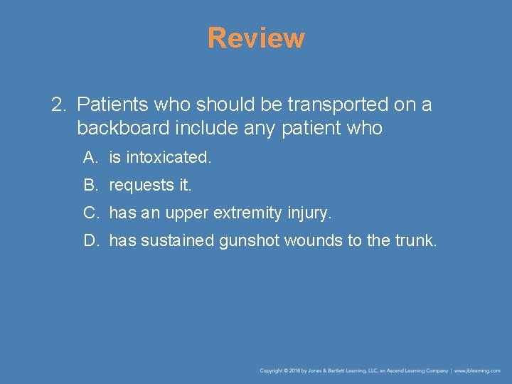 Review 2. Patients who should be transported on a backboard include any patient who Review 2. Patients who should be transported on a backboard include any patient who