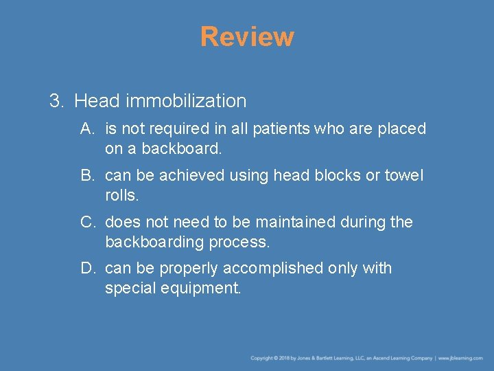 Review 3. Head immobilization A. is not required in all patients who are placed