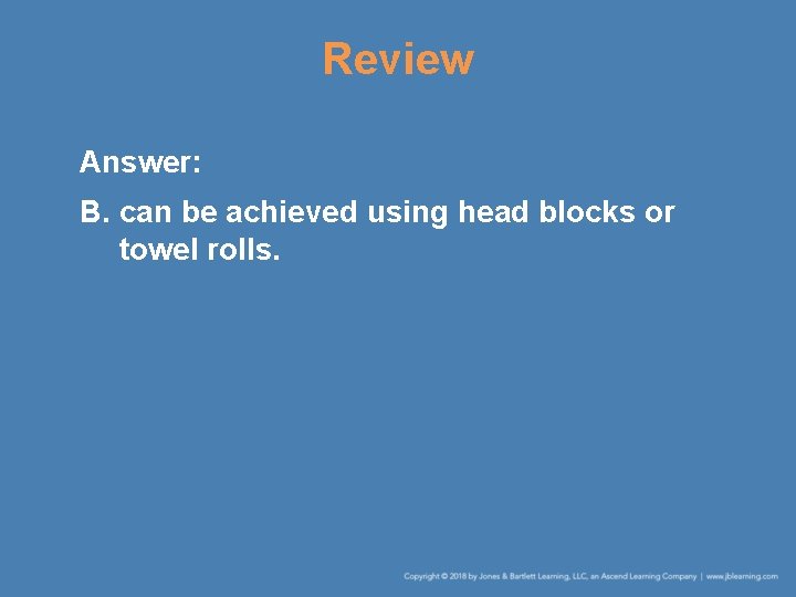 Review Answer: B. can be achieved using head blocks or towel rolls. Review Answer: B. can be achieved using head blocks or towel rolls.