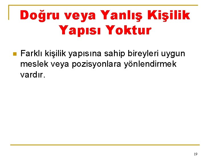 Doğru veya Yanlış Kişilik Yapısı Yoktur n Farklı kişilik yapısına sahip bireyleri uygun meslek