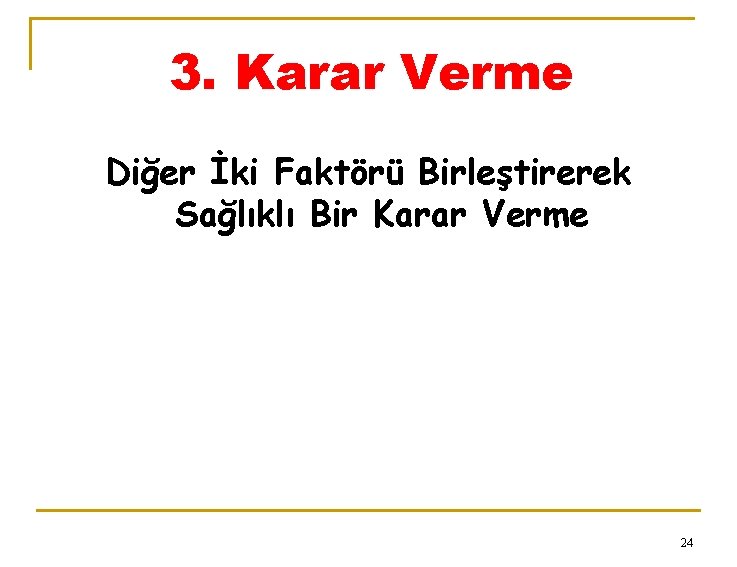 3. Karar Verme Diğer İki Faktörü Birleştirerek Sağlıklı Bir Karar Verme 24 