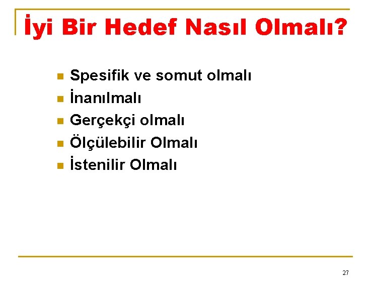 İyi Bir Hedef Nasıl Olmalı? n n n Spesifik ve somut olmalı İnanılmalı Gerçekçi