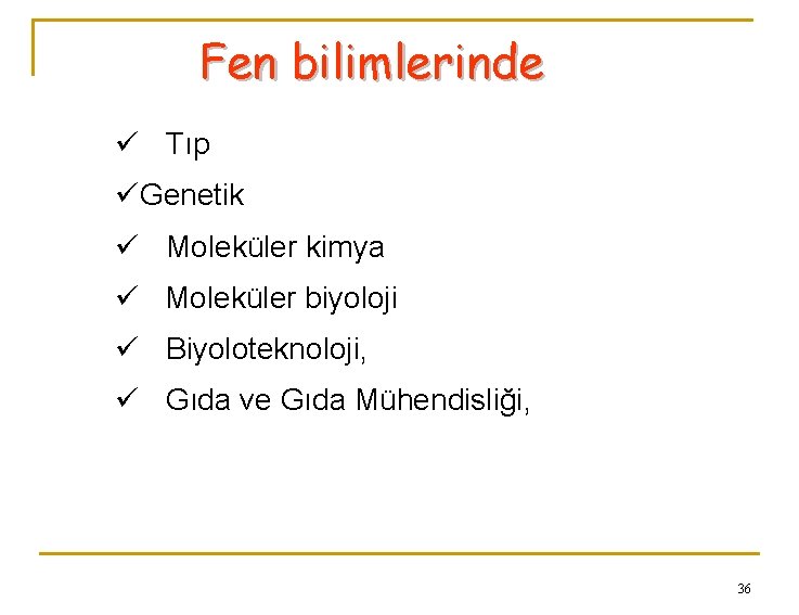Fen bilimlerinde ü Tıp ü Genetik ü Moleküler kimya ü Moleküler biyoloji ü Biyoloteknoloji,