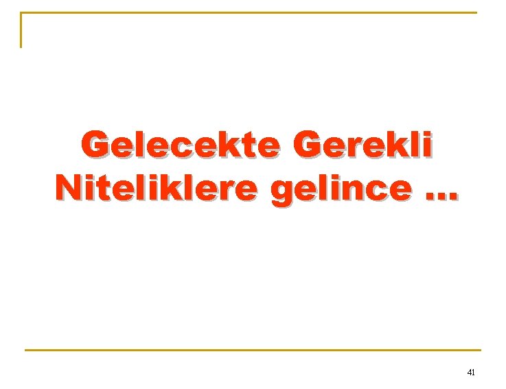 Gelecekte Gerekli Niteliklere gelince. . . 41 