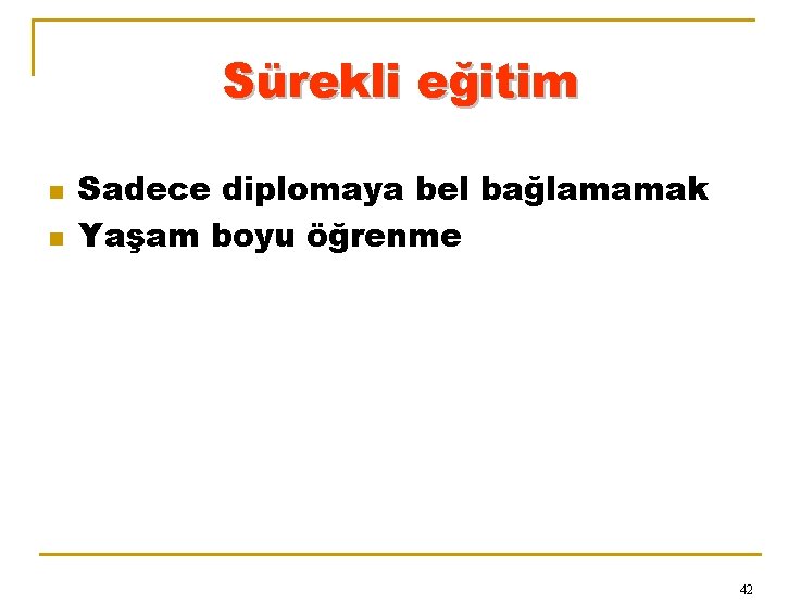 Sürekli eğitim n n Sadece diplomaya bel bağlamamak Yaşam boyu öğrenme 42 