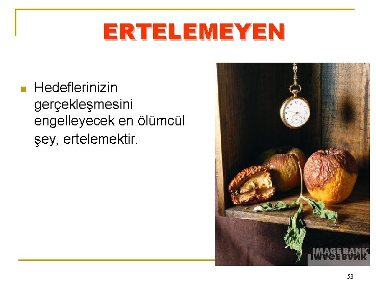 ERTELEMEYEN n Hedeflerinizin gerçekleşmesini engelleyecek en ölümcül şey, ertelemektir. 53 