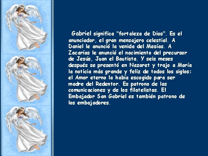 Gabriel significa "fortaleza de Dios". Es el anunciador, el gran mensajero celestial. A Daniel Gabriel significa "fortaleza de Dios". Es el anunciador, el gran mensajero celestial. A Daniel