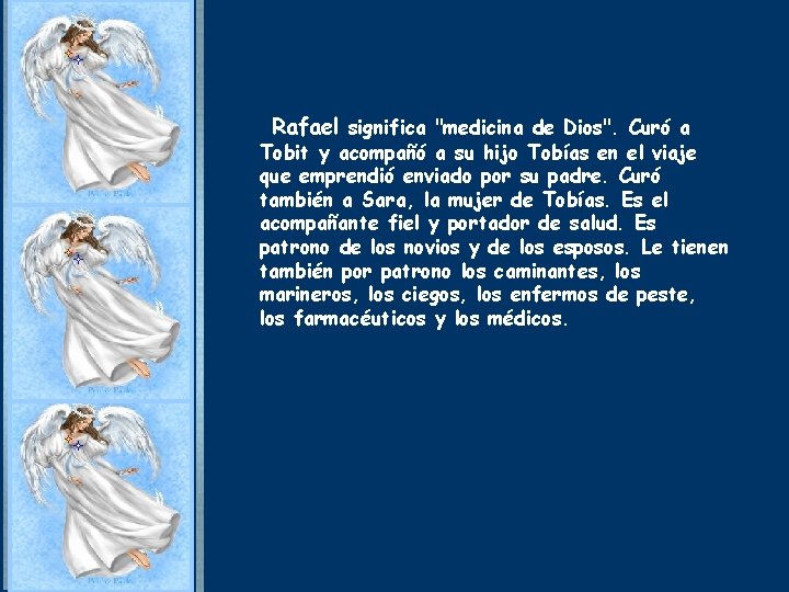 Rafael significa "medicina de Dios". Curó a Tobit y acompañó a su hijo Tobías Rafael significa "medicina de Dios". Curó a Tobit y acompañó a su hijo Tobías