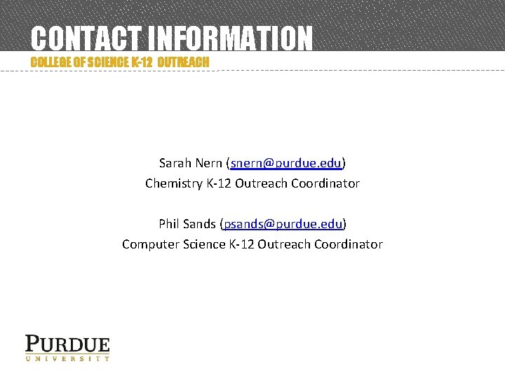 CONTACT INFORMATION COLLEGE OF SCIENCE K-12 OUTREACH Sarah Nern (snern@purdue. edu) Chemistry K-12 Outreach