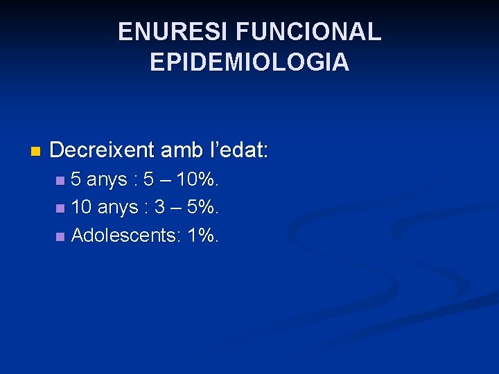 ENURESI FUNCIONAL EPIDEMIOLOGIA n Decreixent amb l’edat: 5 anys : 5 – 10%. n