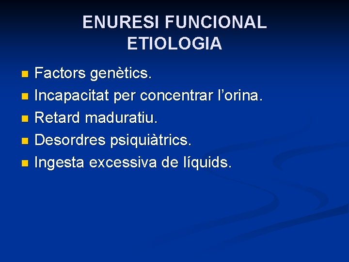 ENURESI FUNCIONAL ETIOLOGIA Factors genètics. n Incapacitat per concentrar l’orina. n Retard maduratiu. n