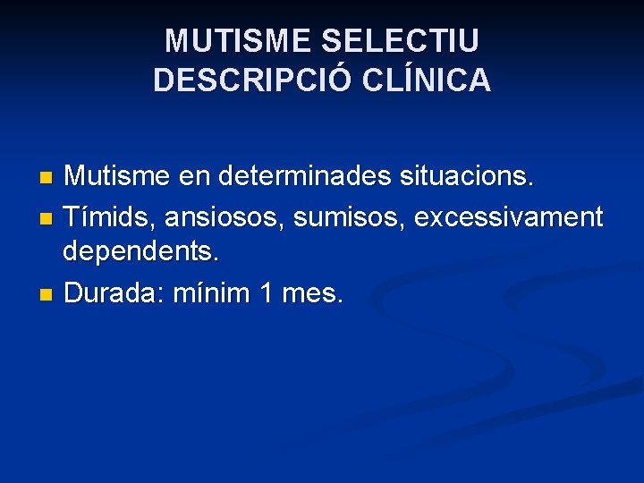 MUTISME SELECTIU DESCRIPCIÓ CLÍNICA Mutisme en determinades situacions. n Tímids, ansiosos, sumisos, excessivament dependents.