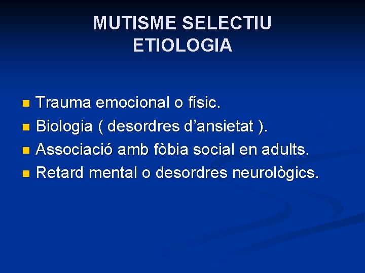 MUTISME SELECTIU ETIOLOGIA Trauma emocional o físic. n Biologia ( desordres d’ansietat ). n