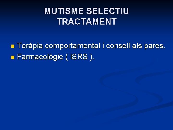 MUTISME SELECTIU TRACTAMENT Teràpia comportamental i consell als pares. n Farmacològic ( ISRS ).