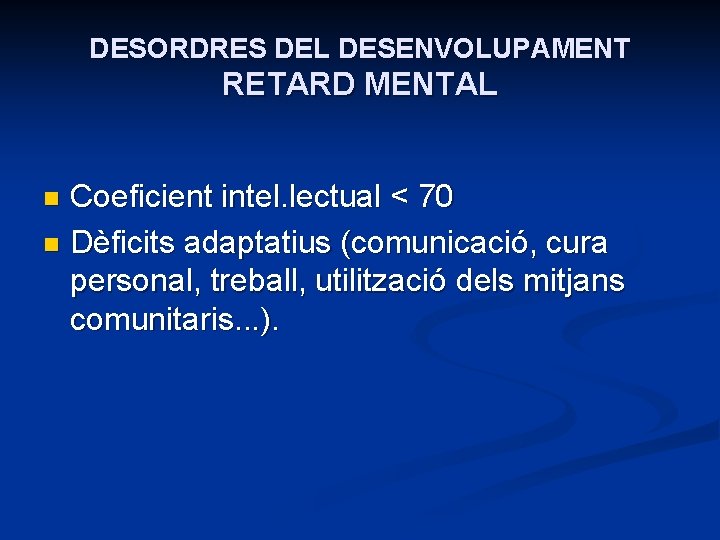 DESORDRES DEL DESENVOLUPAMENT RETARD MENTAL Coeficient intel. lectual < 70 n Dèficits adaptatius (comunicació,