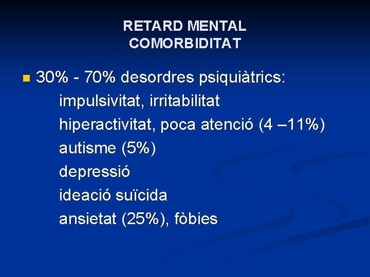 RETARD MENTAL COMORBIDITAT n 30% - 70% desordres psiquiàtrics: impulsivitat, irritabilitat hiperactivitat, poca atenció