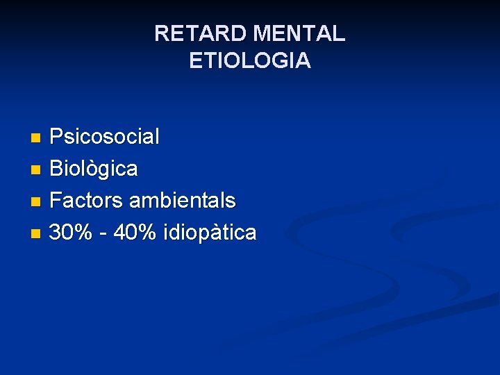 RETARD MENTAL ETIOLOGIA Psicosocial n Biològica n Factors ambientals n 30% - 40% idiopàtica