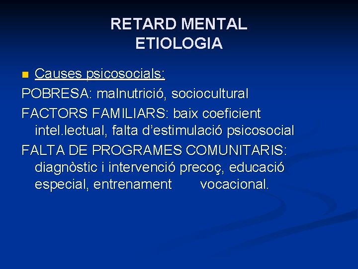 RETARD MENTAL ETIOLOGIA Causes psicosocials: POBRESA: malnutrició, sociocultural FACTORS FAMILIARS: baix coeficient intel. lectual,