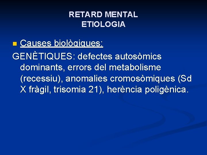 RETARD MENTAL ETIOLOGIA Causes biològiques: GENÈTIQUES: defectes autosòmics dominants, errors del metabolisme (recessiu), anomalies