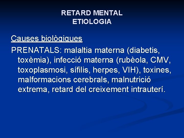 RETARD MENTAL ETIOLOGIA Causes biològiques PRENATALS: malaltia materna (diabetis, toxèmia), infecció materna (rubèola, CMV,